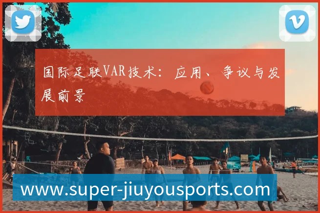 国际足联VAR技术：应用、争议与发展前景