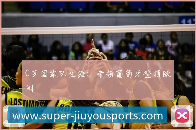 C罗国家队生涯：带领葡萄牙登顶欧洲