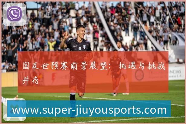 国足世预赛前景展望:机遇与挑战并存